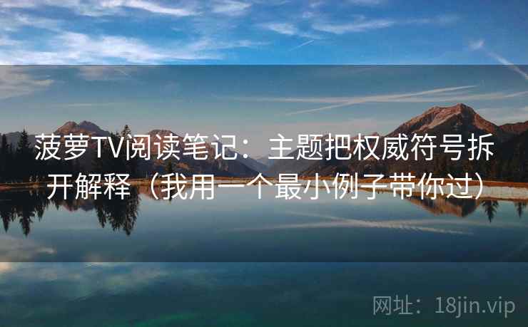 菠萝TV阅读笔记:主题把权威符号拆开解释(我用一个最小例子带你过) 菠萝TV阅读笔记:主题把权威符号拆开解释(我用一个最小例子带你过)