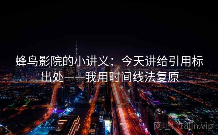 蜂鸟影院的小讲义：今天讲给引用标出处——我用时间线法复原