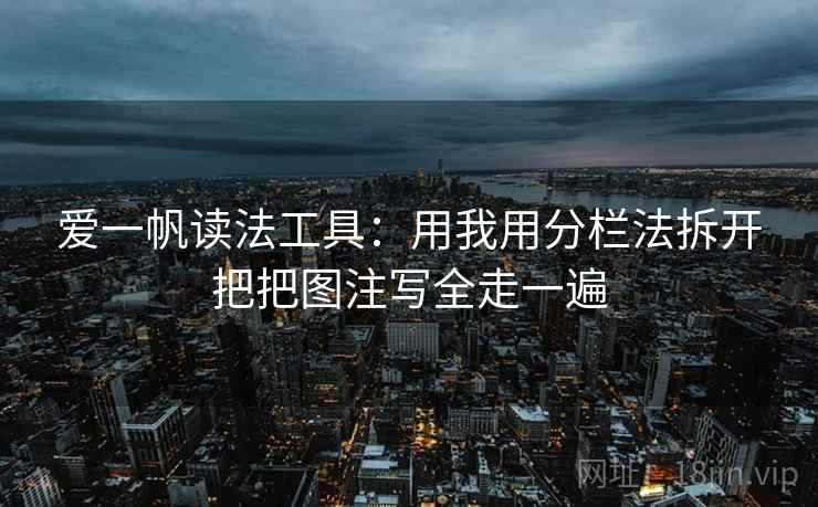 爱一帆读法工具:用我用分栏法拆开把把图注写全走一遍 爱一帆读法工具:用我用分栏法拆开把把图注写全走一遍