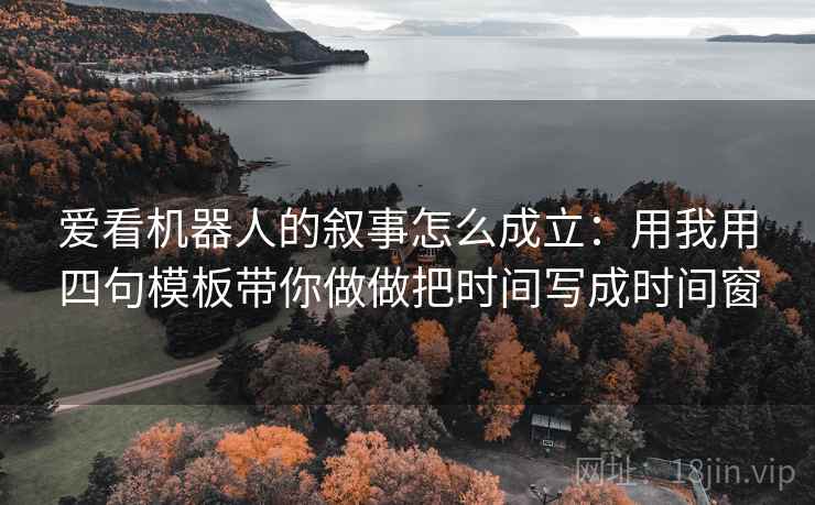 爱看机器人的叙事怎么成立：用我用四句模板带你做做把时间写成时间窗