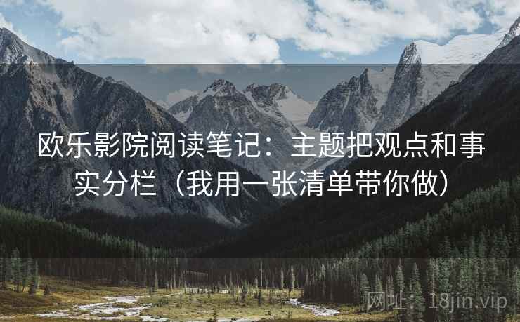 欧乐影院阅读笔记：主题把观点和事实分栏（我用一张清单带你做）