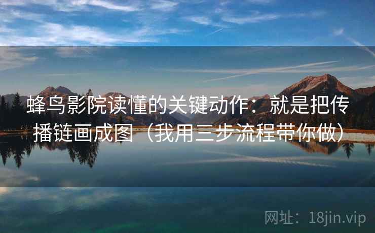 蜂鸟影院读懂的关键动作：就是把传播链画成图（我用三步流程带你做）