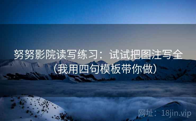 努努影院读写练习：试试把图注写全（我用四句模板带你做）