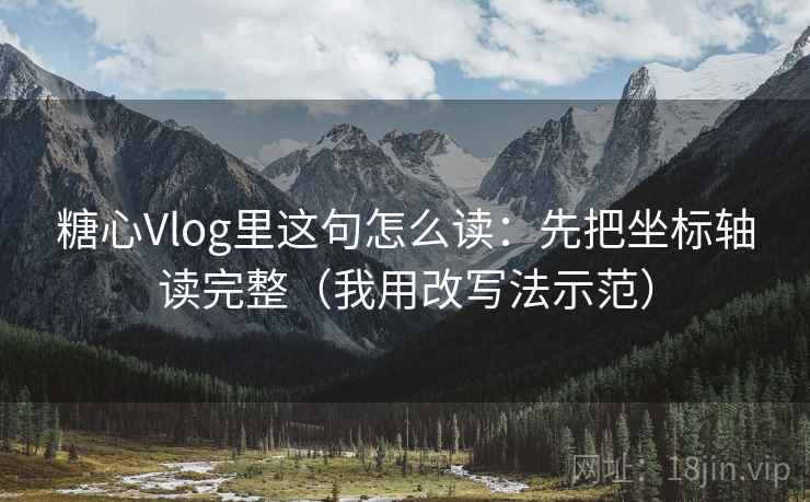糖心Vlog里这句怎么读：先把坐标轴读完整（我用改写法示范）