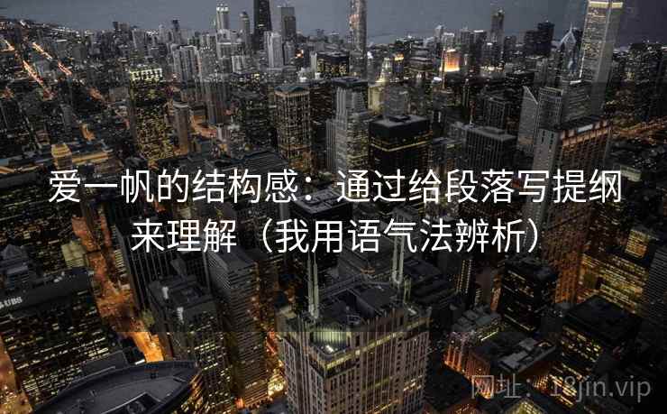 爱一帆的结构感：通过给段落写提纲来理解（我用语气法辨析）