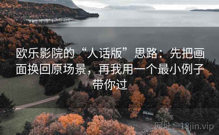 欧乐影院的“人话版”思路:先把画面换回原场景,再我用一个最小例子带你过 欧乐影院的“人话版”思路:先把画面换回原场景,再我用一个最小例子带你过